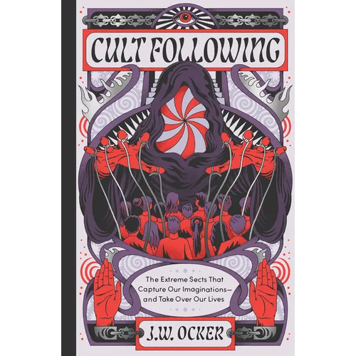 Cult Following: The Extreme Sects That Capture Our Imaginations--And Take Over Our Lives