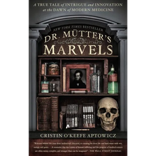 Dr. Mutter's Marvels: A True Tale of Intrigue and Innovation at the Dawn of Modern Medicine