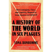 A History of the World in Six Plagues: How Contagion, Class, and Captivity Shaped Us, from Cholera to Covid-19