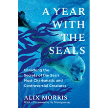 A Year with the Seals: Unlocking the Secrets of the Sea's Most Charismatic and Controversial Creatures