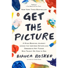 Get the Picture: A Mind-Bending Journey among the Inspired Artists and Obsessive Art Fiends Who Taught Me How to See