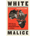 White Malice: The CIA and the Covert Recolonization of Africa