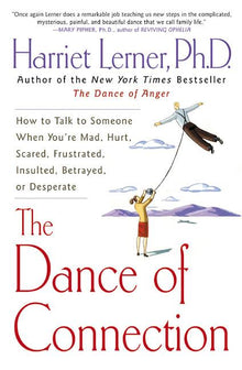 The Dance of Connection: How to Talk to Someone When You're Mad, Hurt, Scared, Frustrated, Insulted, Betrayed, or Desperate