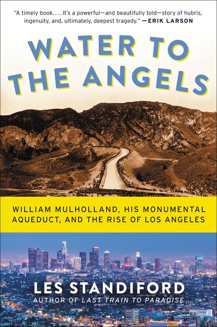 Water to the Angels: William Mulholland, His Monumental Aqueduct, and the Rise of Los Angeles