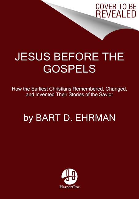 Jesus Before the Gospels: How the Earliest Christians Remembered, Changed, and Invented Their Stories of the Savior