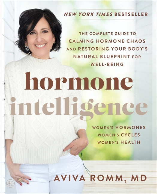 Hormone Intelligence: The Complete Guide to Calming Hormone Chaos and Restoring Your Body's Natural Blueprint for Well-Being