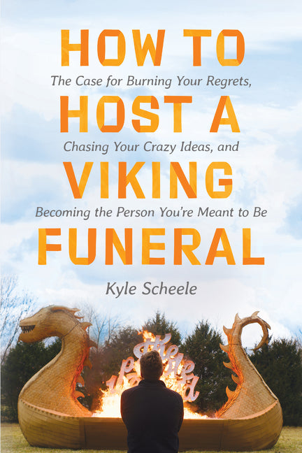 How to Host a Viking Funeral: The Case for Burning Your Regrets, Chasing Your Crazy Ideas, and Becoming the Person You're Meant to Be