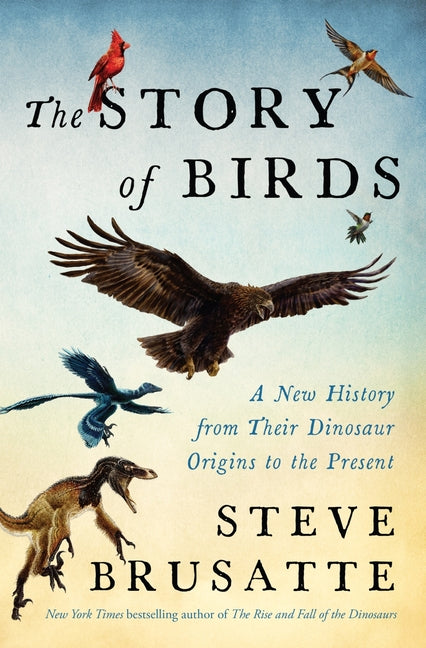 The Story of Birds: A New History from Their Dinosaur Origins to the Present