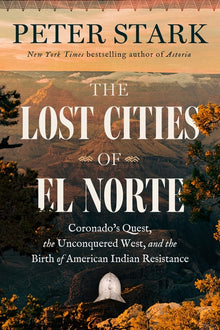 The Lost Cities of El Norte: Coronado's Quest, the Unconquered West, and the Birth of American Indian Resistance