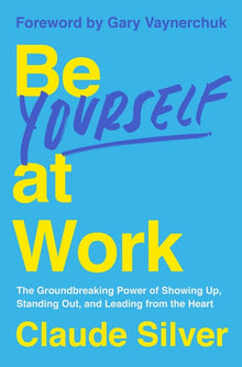 Be Yourself at Work: The Groundbreaking Power of Showing Up, Standing Out, and Leading from the Heart