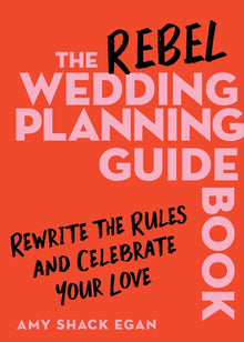 The Rebel Wedding Planning Guidebook: Rewrite the Rules and Celebrate Your Love