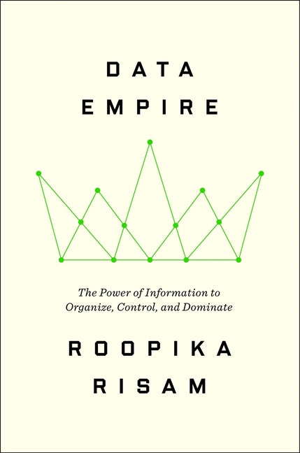 Data Empire: The Power of Information to Organize, Control, and Dominate