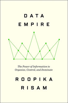 Data Empire: The Power of Information to Organize, Control, and Dominate