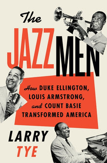 The Jazzmen: How Duke Ellington, Louis Armstrong, and Count Basie Transformed America