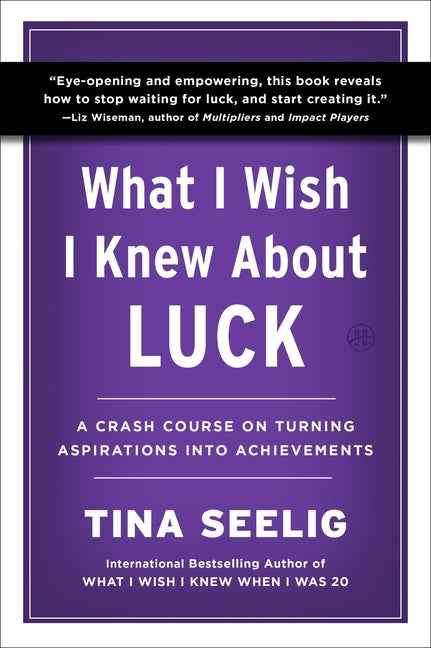 What I Wish I Knew about Luck: A Crash Course on Turning Aspirations Into Achievements