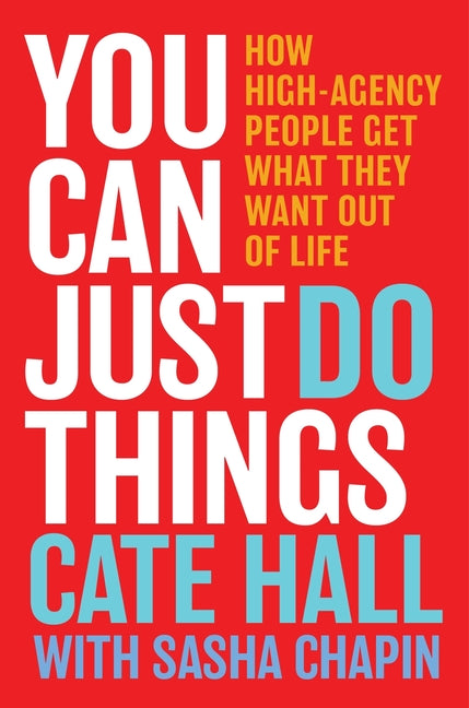 You Can Just Do Things: How High-Agency People Get What They Want Out of Life