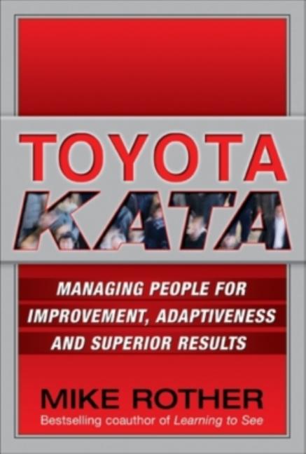 Toyota Kata: Managing People for Improvement, Adaptiveness and Superior Results