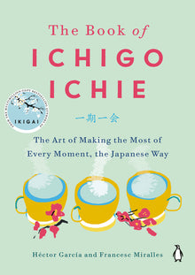 The Book of Ichigo Ichie: The Art of Making the Most of Every Moment, the Japanese Way