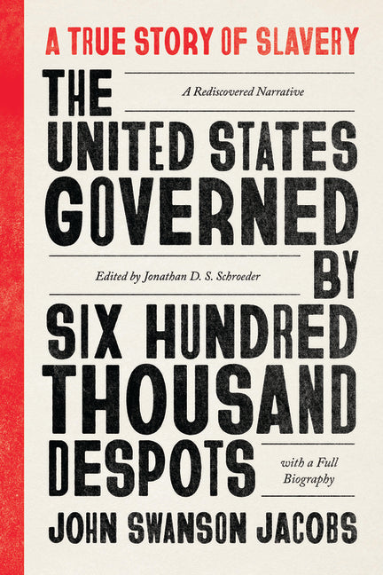 The United States Governed by Six Hundred Thousand Despots: A True Story of Slavery; A Rediscovered Narrative, with a Full Biography
