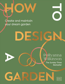 How to Design a Garden: Create and Maintain Your Dream Garden