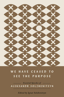 We Have Ceased to See the Purpose: Essential Speeches of Aleksandr Solzhenitsyn