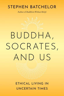 Buddha, Socrates, and Us: Ethical Living in Uncertain Times