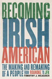Becoming Irish American: The Making and Remaking of a People from Roanoke to JFK