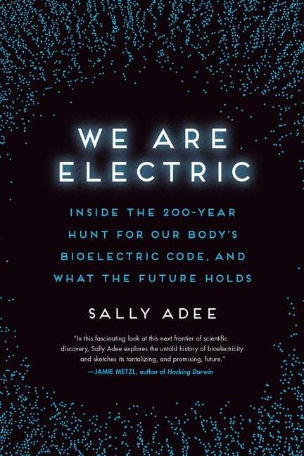 We Are Electric: Inside the 200-Year Hunt for Our Body's Bioelectric Code, and What the Future Holds