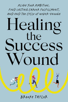Healing the Success Wound: Align Your Ambition, Find Lasting Career Fulfillment, and End the Cycle of Never-Enough