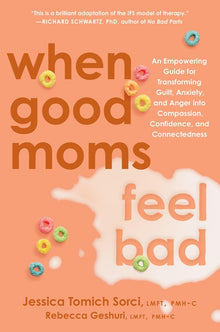 When Good Moms Feel Bad: An Empowering Guide for Transforming Guilt, Anxiety, and Anger Into Compassion, Confidence, and Connectedness