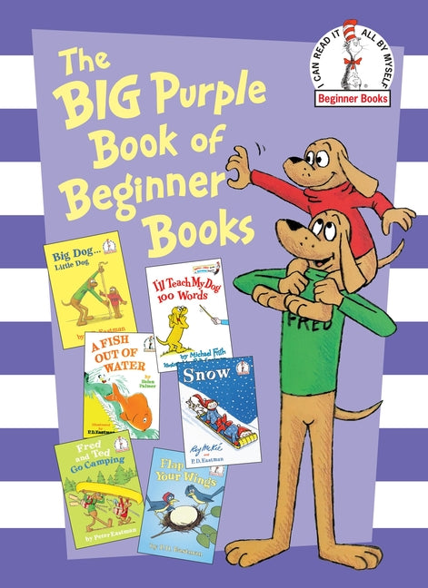 The Big Purple Book of Beginner Books: Big Dog Little Dog; A Fish Out of Water; Snow; I'll Teach My Dog 100 Words; Fred and Ted Go Camping; Flap Your