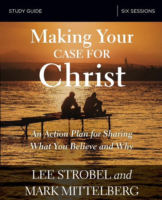 Making Your Case for Christ Bible Study Guide: An Action Plan for Sharing What You Believe and Why