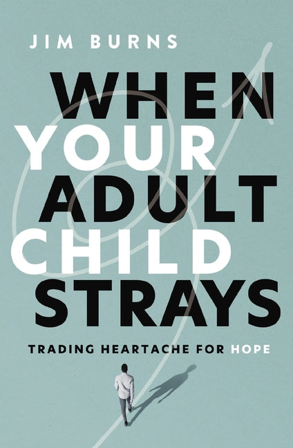 When Your Adult Child Strays: Trading Heartache for Hope