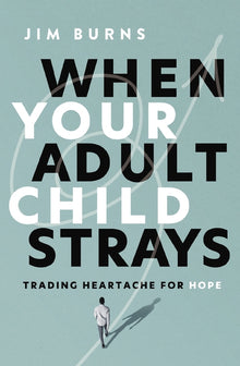 When Your Adult Child Strays: Trading Heartache for Hope