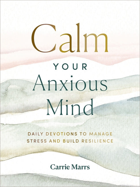 Calm Your Anxious Mind: Daily Devotions to Manage Stress and Build Resilience (a 365-Day Devotional to Help You Embrace Peace and Wellness and Leave B