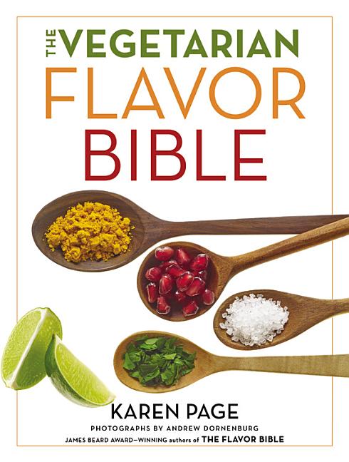 The Vegetarian Flavor Bible: The Essential Guide to Culinary Creativity with Vegetables, Fruits, Grains, Legumes, Nuts, Seeds, and More, Based on the