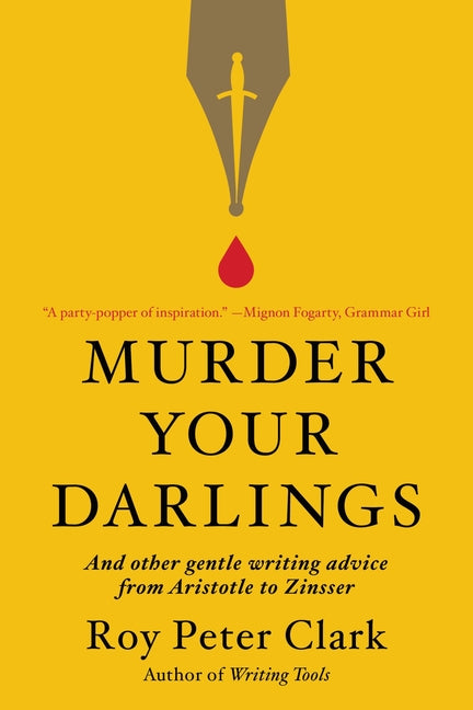 Murder Your Darlings: And Other Gentle Writing Advice from Aristotle to Zinsser