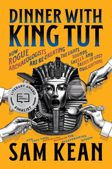 Dinner with King Tut: How Rogue Archaeologists Are Re-Creating the Sights, Sounds, Smells, and Tastes of Lost Civilizations