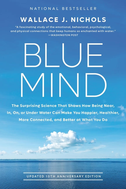 Blue Mind: The Surprising Science That Shows How Being Near, In, On, or Under Water Can Make You Happier, Healthier, More Connected, and Better at Wha