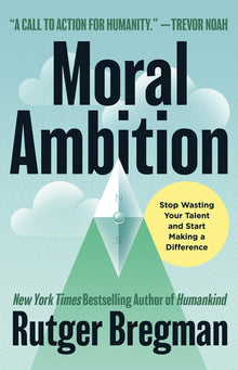 Moral Ambition: Stop Wasting Your Talent and Start Making a Difference