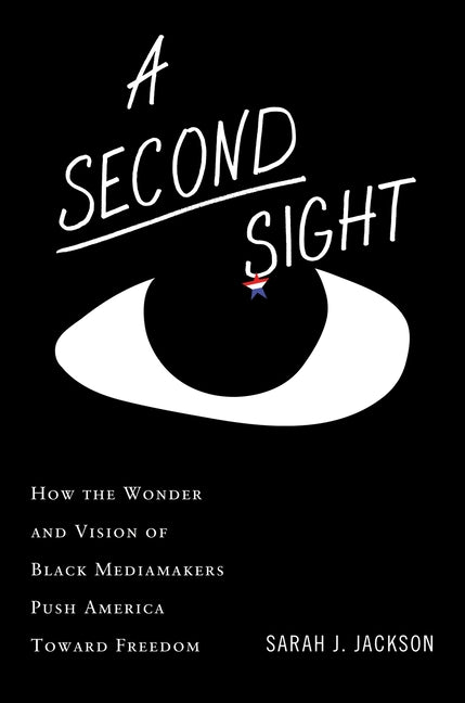 A Second Sight: How the Wonder and Vision of Black Mediamakers Push America Toward Freedom