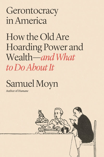 Gerontocracy in America: How the Old Are Hoarding Power and Wealth--And What to Do about It