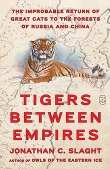 Tigers Between Empires: The Improbable Return of Great Cats to the Forests of Russia and China