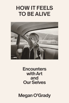 How It Feels to Be Alive: Encounters with Art and Our Selves