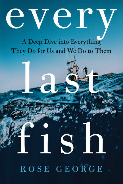 Every Last Fish: A Deep Dive Into Everything They Do for Us and We Do to Them