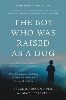 The Boy Who Was Raised as a Dog: And Other Stories from a Child Psychiatrist's Notebook--What Traumatized Children Can Teach Us about Loss, Love, and