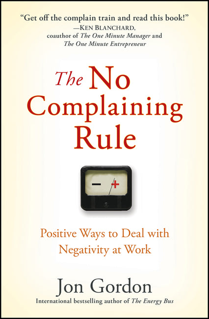The No Complaining Rule: Positive Ways to Deal with Negativity at Work