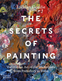The Secrets of Painting: The Hidden Art of the Masterpiece from Prehistory to Today