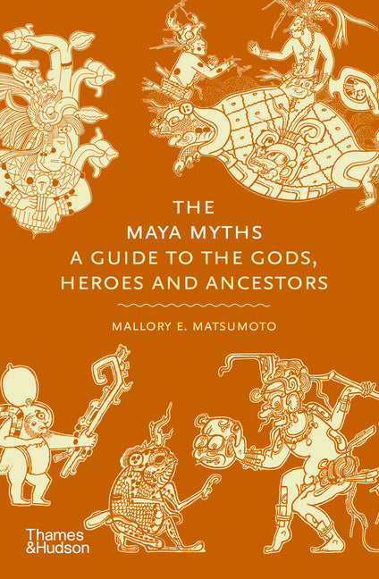 The Maya Myths: A Guide to the Gods, Heroes and Ancestors