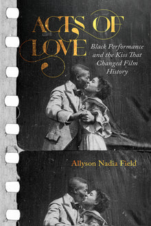 Acts of Love: Black Performance and the Kiss That Changed Film History